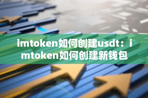 imtoken如何创建usdt：imtoken如何创建新钱包