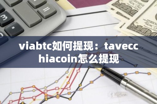 viabtc如何提现：tavecchiacoin怎么提现