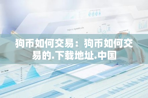 狗币如何交易：狗币如何交易的.下载地址.中国