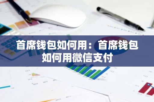 首席钱包如何用：首席钱包如何用微信支付