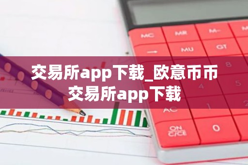 交易所app下载_欧意币币交易所app下载
