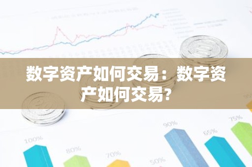 数字资产如何交易：数字资产如何交易?