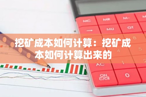 挖矿成本如何计算：挖矿成本如何计算出来的