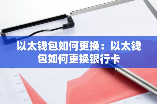 以太钱包如何更换：以太钱包如何更换银行卡