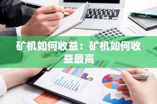 矿机如何收益：矿机如何收益最高