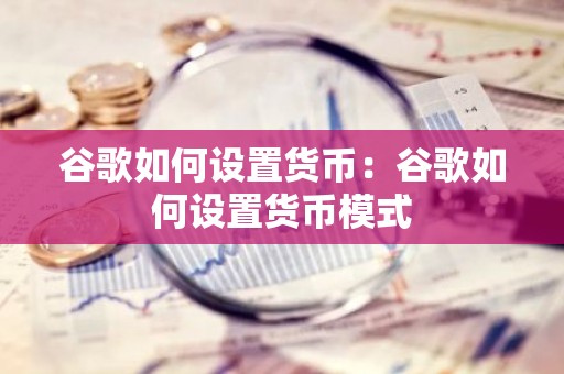 谷歌如何设置货币：谷歌如何设置货币模式