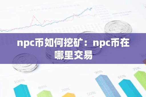 npc币如何挖矿：npc币在哪里交易