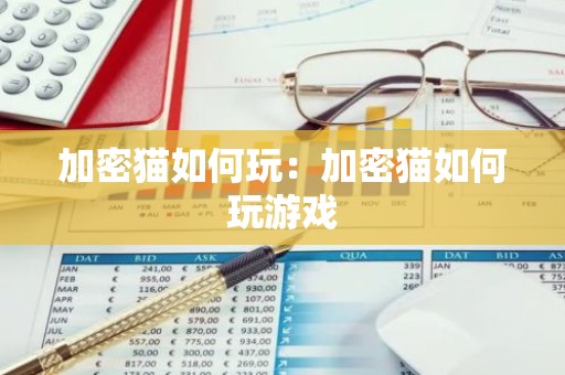 加密猫如何玩：加密猫如何玩游戏
