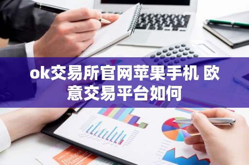 ok交易所官网苹果手机 欧意交易平台如何
