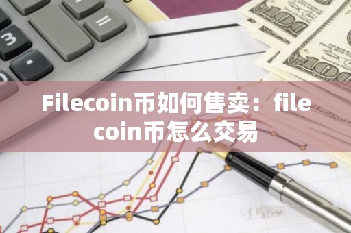 Filecoin币如何售卖：filecoin币怎么交易