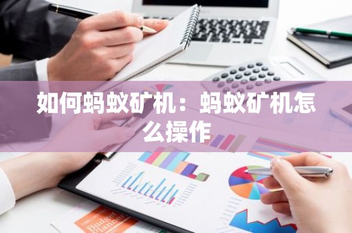 如何蚂蚁矿机：蚂蚁矿机怎么操作