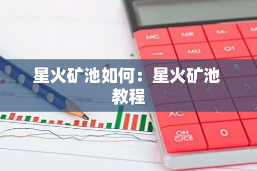 星火矿池如何：星火矿池 教程