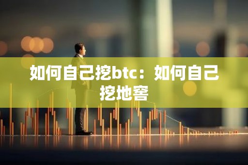 如何自己挖btc：如何自己挖地窖