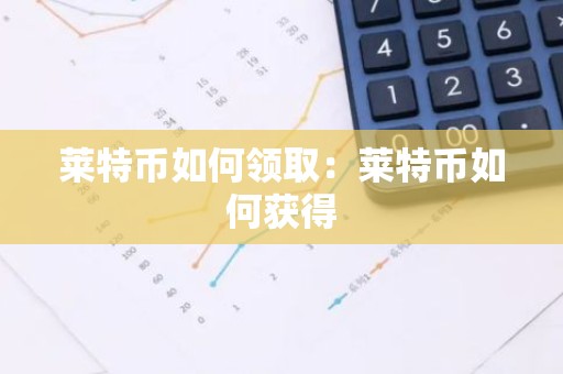 莱特币如何领取：莱特币如何获得