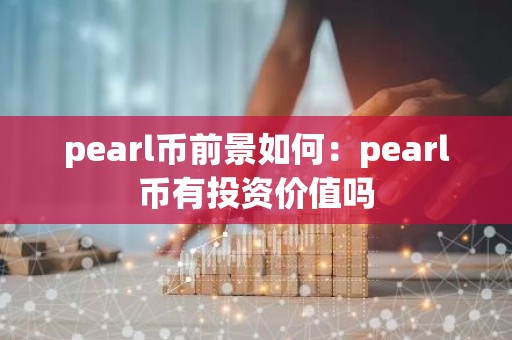 pearl币前景如何：pearl币有投资价值吗