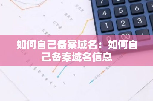 如何自己备案域名：如何自己备案域名信息