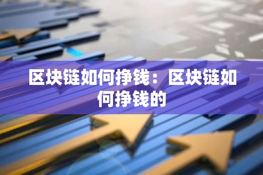 区块链如何挣钱：区块链如何挣钱的