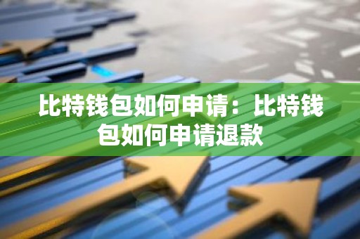 比特钱包如何申请：比特钱包如何申请退款