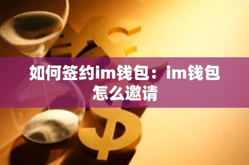 如何签约im钱包：im钱包怎么邀请