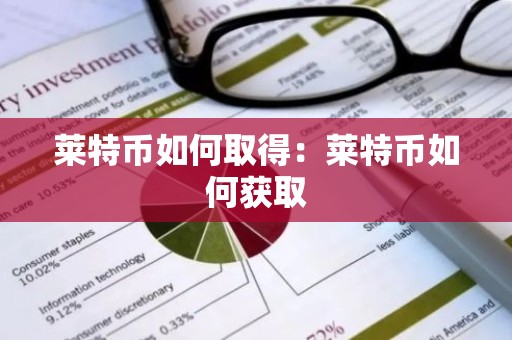 莱特币如何取得：莱特币如何获取