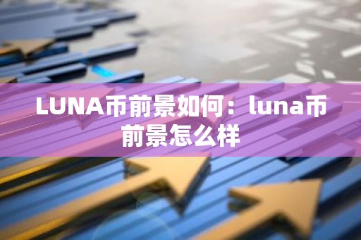 LUNA币前景如何：luna币前景怎么样