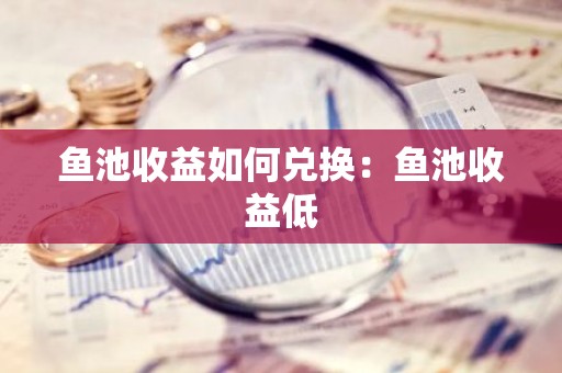 鱼池收益如何兑换：鱼池收益低
