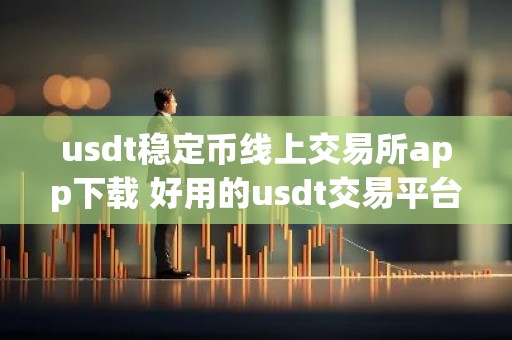 usdt稳定币线上交易所app下载 好用的usdt交易平台2023推荐