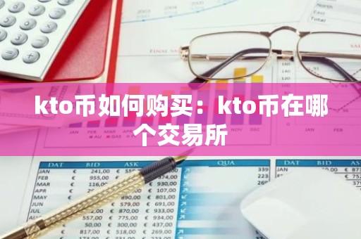 kto币如何购买：kto币在哪个交易所