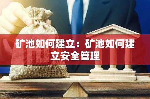 矿池如何建立：矿池如何建立安全管理