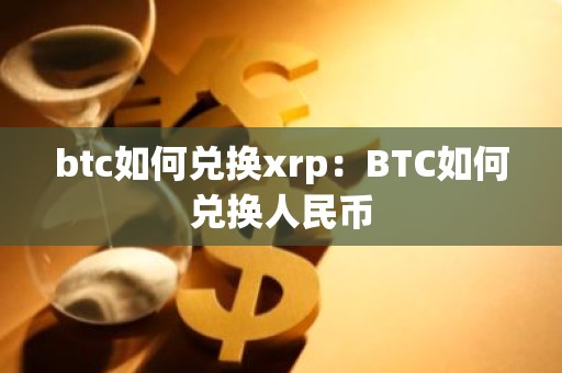 btc如何兑换xrp：BTC如何兑换人民币