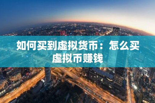 如何买到虚拟货币：怎么买虚拟币赚钱