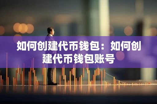 如何创建代币钱包：如何创建代币钱包账号