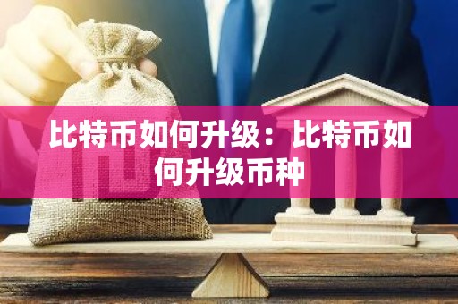 比特币如何升级：比特币如何升级币种