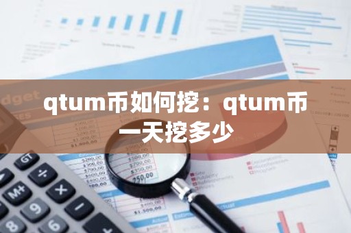 qtum币如何挖：qtum币一天挖多少