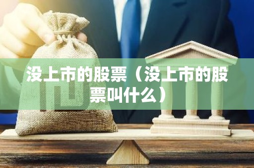 没上市的股票（没上市的股票叫什么）