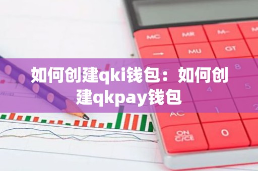 如何创建qki钱包：如何创建qkpay钱包