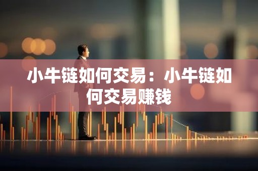 小牛链如何交易：小牛链如何交易赚钱