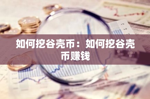 如何挖谷壳币：如何挖谷壳币赚钱