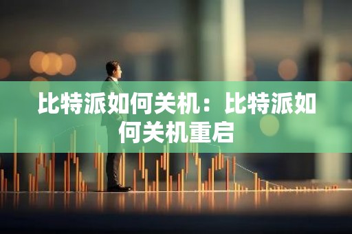 比特派如何关机：比特派如何关机重启