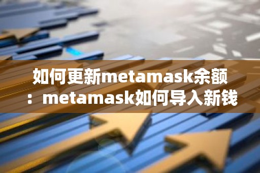如何更新metamask余额：metamask如何导入新钱包