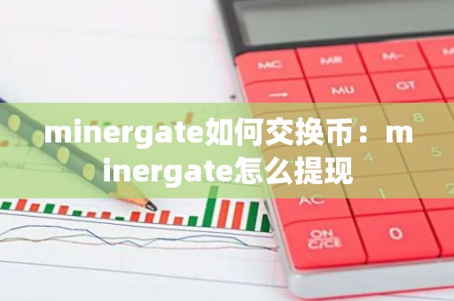 minergate如何交换币：minergate怎么提现