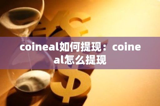 coineal如何提现：coineal怎么提现