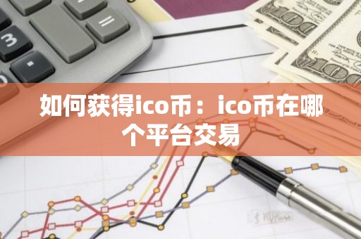 如何获得ico币：ico币在哪个平台交易