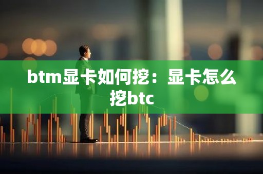 btm显卡如何挖：显卡怎么挖btc
