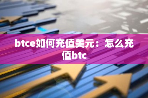 btce如何充值美元：怎么充值btc
