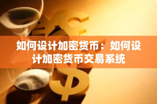 如何设计加密货币：如何设计加密货币交易系统