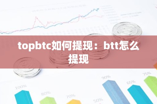topbtc如何提现：btt怎么提现