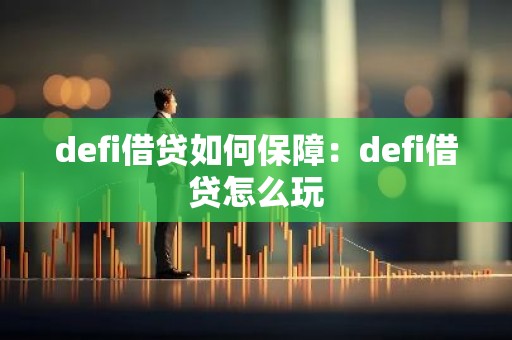 defi借贷如何保障：defi借贷怎么玩