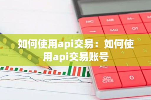如何使用api交易：如何使用api交易账号