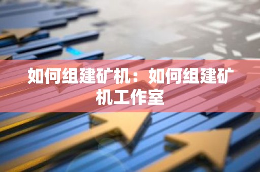 如何组建矿机：如何组建矿机工作室